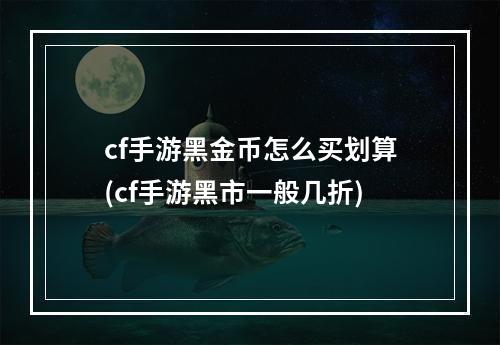 cf手游黑金币怎么买划算(cf手游黑市一般几折)