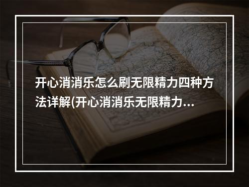 开心消消乐怎么刷无限精力四种方法详解(开心消消乐无限精力)