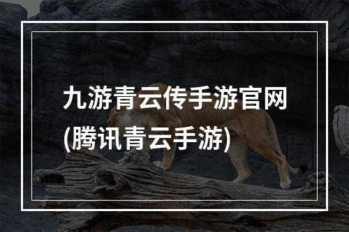 九游青云传手游官网(腾讯青云手游)