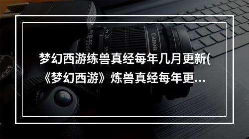 梦幻西游练兽真经每年几月更新(《梦幻西游》炼兽真经每年更新时间 炼兽真经每年几号更新  )