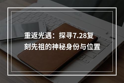 重返光遇：探寻7.28复刻先祖的神秘身份与位置