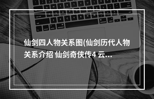 仙剑四人物关系图(仙剑历代人物关系介绍 仙剑奇侠传4 云天青)