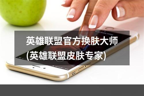 英雄联盟官方换肤大师(英雄联盟皮肤专家)