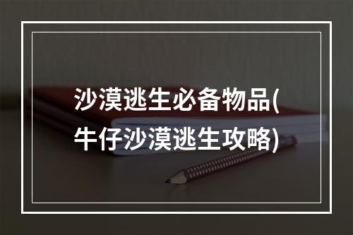 沙漠逃生必备物品(牛仔沙漠逃生攻略)