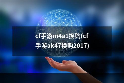 cf手游m4a1换购(cf手游ak47换购2017)