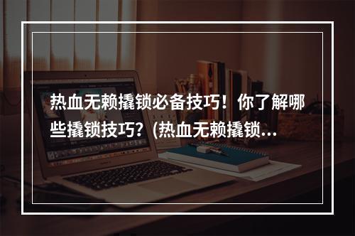 热血无赖撬锁必备技巧！你了解哪些撬锁技巧？(热血无赖撬锁技巧)(跟着这篇文章学习撬锁技巧，热血无赖再也不会被锁止住！(热血无赖撬锁怎么过))