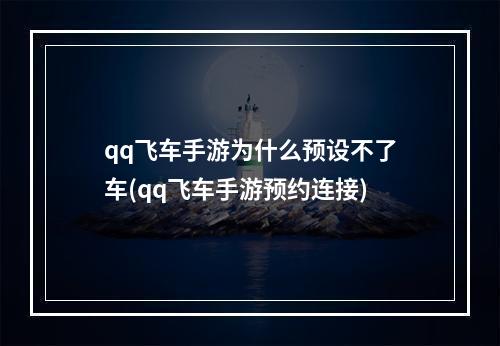 qq飞车手游为什么预设不了车(qq飞车手游预约连接)