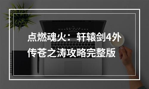 点燃魂火：轩辕剑4外传苍之涛攻略完整版