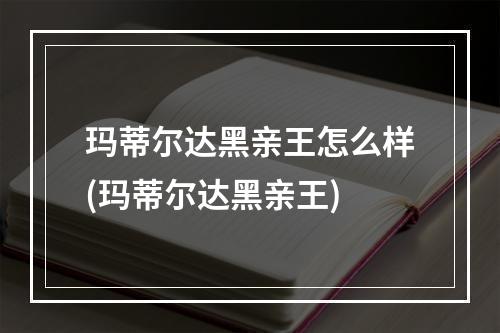 玛蒂尔达黑亲王怎么样(玛蒂尔达黑亲王)