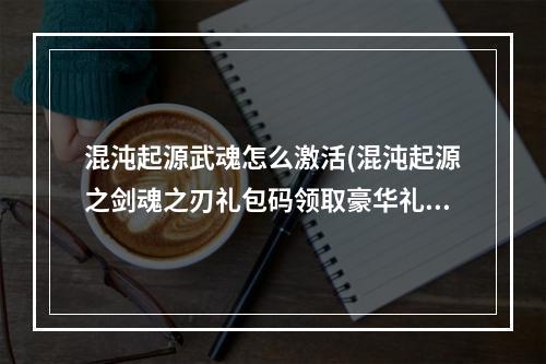 混沌起源武魂怎么激活(混沌起源之剑魂之刃礼包码领取豪华礼包码激活)