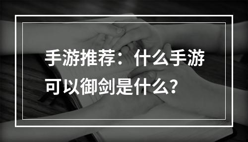 手游推荐：什么手游可以御剑是什么？