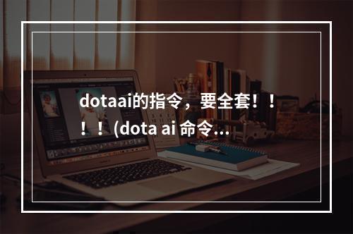 dotaai的指令，要全套！！！！(dota ai 命令)