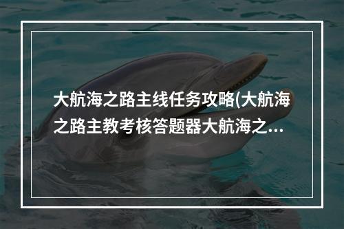 大航海之路主线任务攻略(大航海之路主教考核答题器大航海之路主教考核答案)