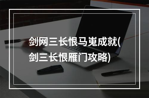 剑网三长恨马嵬成就(剑三长恨雁门攻略)