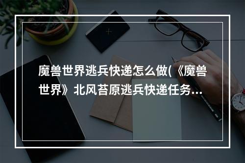 魔兽世界逃兵快递怎么做(《魔兽世界》北风苔原逃兵快递任务攻略 魔兽世界  )