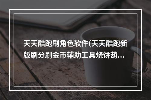 天天酷跑刷角色软件(天天酷跑新版刷分刷金币辅助工具烧饼葫芦叉叉UU助手攻略)