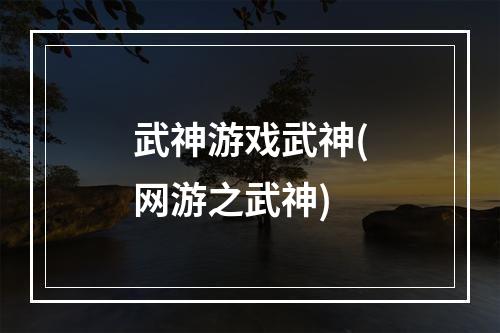 武神游戏武神(网游之武神)