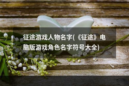 征途游戏人物名字(《征途》电脑版游戏角色名字符号大全)