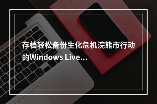 存档轻松备份生化危机浣熊市行动的Windows Live离线存档教程(存档备份，教程)