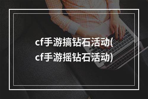 cf手游搞钻石活动(cf手游摇钻石活动)