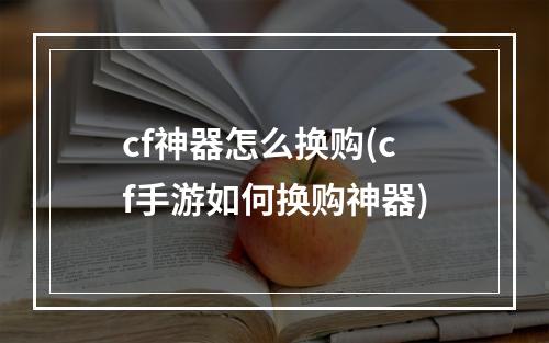 cf神器怎么换购(cf手游如何换购神器)