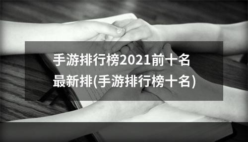 手游排行榜2021前十名最新排(手游排行榜十名)