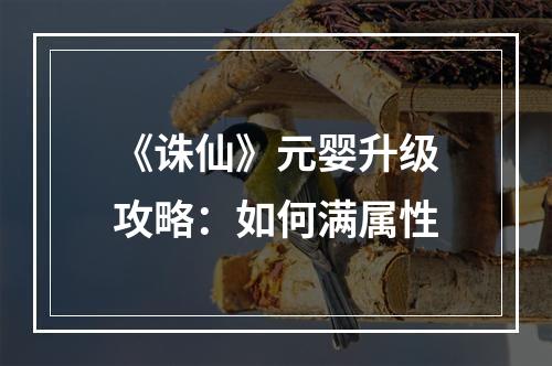 《诛仙》元婴升级攻略：如何满属性