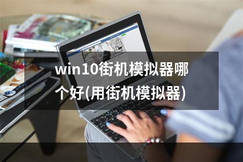 win10街机模拟器哪个好(用街机模拟器)