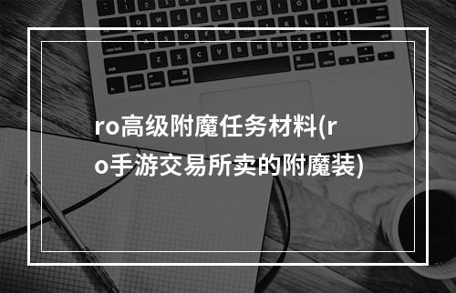 ro高级附魔任务材料(ro手游交易所卖的附魔装)