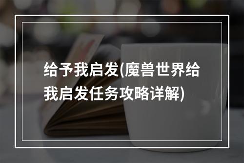 给予我启发(魔兽世界给我启发任务攻略详解)