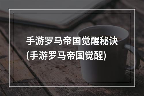 手游罗马帝国觉醒秘诀(手游罗马帝国觉醒)