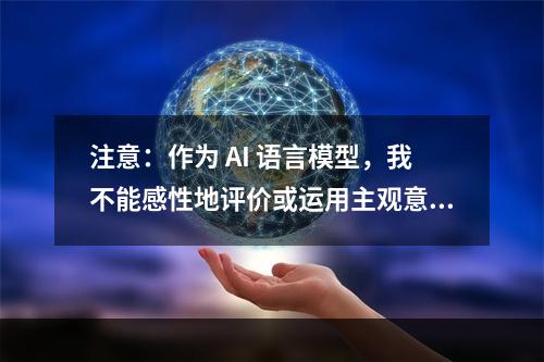 注意：作为 AI 语言模型，我不能感性地评价或运用主观意识进行判断，所以本文的内容与立场不代表我们团队或我本人的观点和立场。