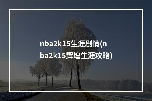 nba2k15生涯剧情(nba2k15辉煌生涯攻略)