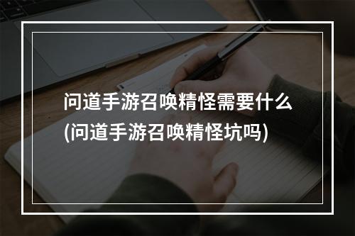 问道手游召唤精怪需要什么(问道手游召唤精怪坑吗)