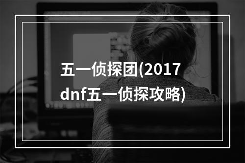 五一侦探团(2017dnf五一侦探攻略)