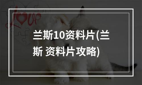 兰斯10资料片(兰斯 资料片攻略)