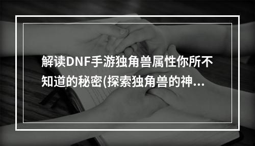 解读DNF手游独角兽属性你所不知道的秘密(探索独角兽的神秘力量)