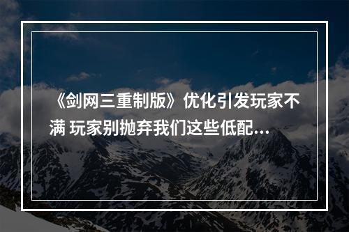 《剑网三重制版》优化引发玩家不满 玩家别抛弃我们这些低配党！(优化有待加强)