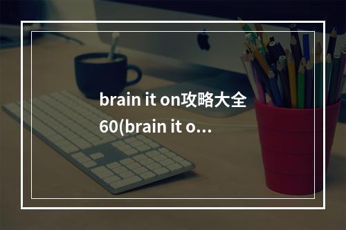 brain it on攻略大全60(brain it on攻略16)