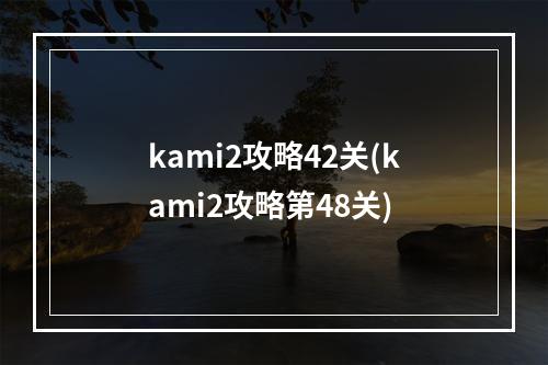 kami2攻略42关(kami2攻略第48关)