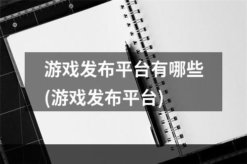 游戏发布平台有哪些(游戏发布平台)