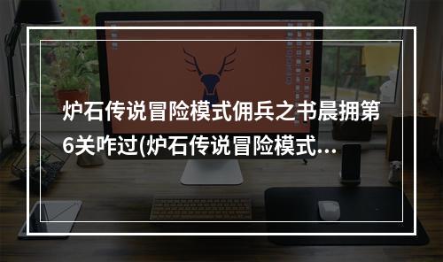 炉石传说冒险模式佣兵之书晨拥第6关咋过(炉石传说冒险模式)