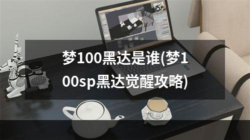 梦100黑达是谁(梦100sp黑达觉醒攻略)