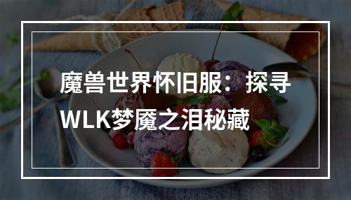 魔兽世界怀旧服：探寻WLK梦魇之泪秘藏