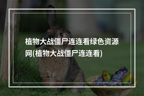 植物大战僵尸连连看绿色资源网(植物大战僵尸连连看)