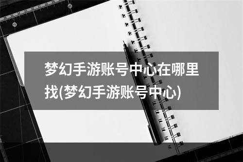 梦幻手游账号中心在哪里找(梦幻手游账号中心)