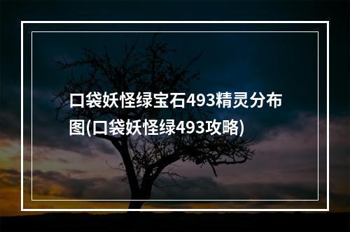 口袋妖怪绿宝石493精灵分布图(口袋妖怪绿493攻略)