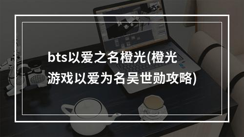 bts以爱之名橙光(橙光游戏以爱为名吴世勋攻略)