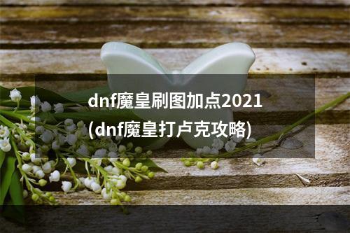 dnf魔皇刷图加点2021(dnf魔皇打卢克攻略)