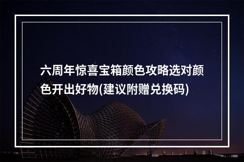 六周年惊喜宝箱颜色攻略选对颜色开出好物(建议附赠兑换码)